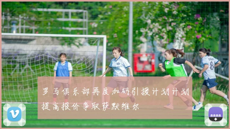 罗马俱乐部再度加码引援计划计划提高报价争取萨默维尔