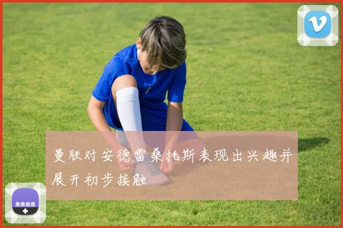 曼联对安德雷桑托斯表现出兴趣并展开初步接触