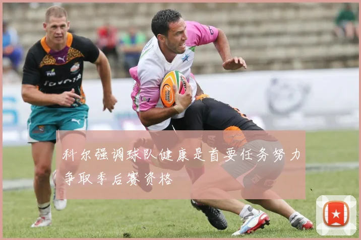 科尔强调球队健康是首要任务努力争取季后赛资格