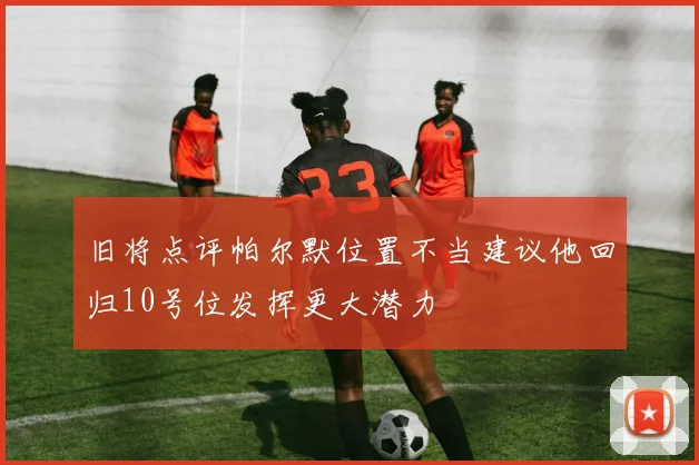 旧将点评帕尔默位置不当建议他回归10号位发挥更大潜力