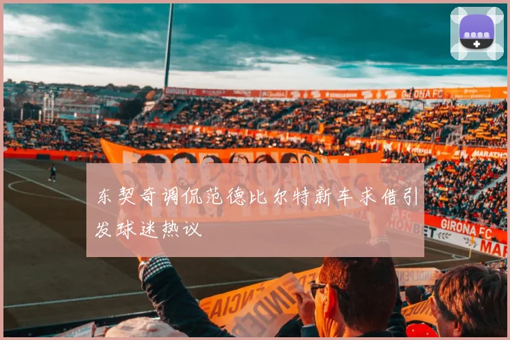 东契奇调侃范德比尔特新车求借引发球迷热议