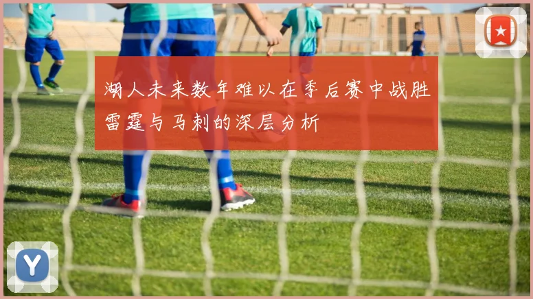 湖人未来数年难以在季后赛中战胜雷霆与马刺的深层分析