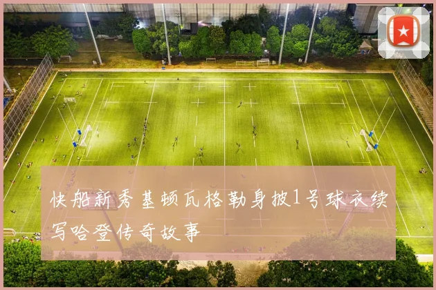 快船新秀基顿瓦格勒身披1号球衣续写哈登传奇故事