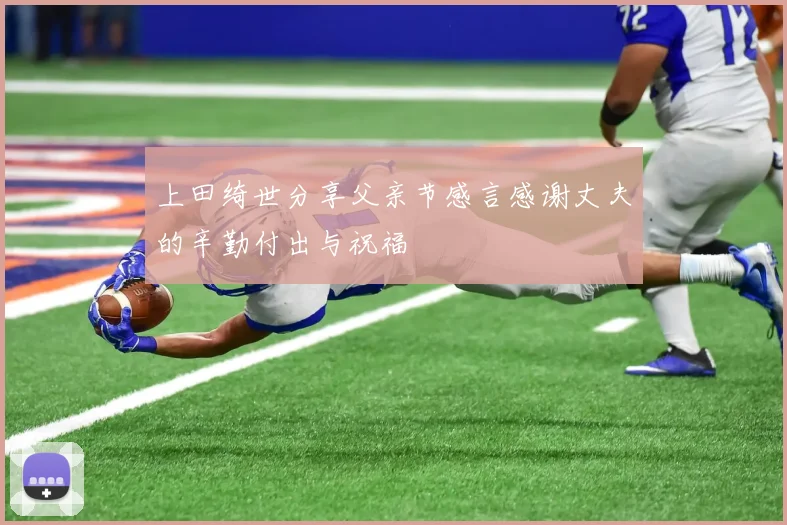 上田绮世分享父亲节感言感谢丈夫的辛勤付出与祝福